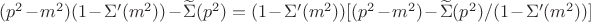 $(p^2-m^2)(1-\Sigma'(m^2))-\widetilde{\Sigma}(p^2)=(1-\Sigma'(m^2))[(p^2-m^2)-\widetilde{\Sigma}(p^2)/(1-\Sigma'(m^2))]$