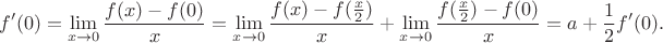 $$f'(0)=\lim\limits_{x\to0}\frac{f(x) - f(0)}{x} = \lim\limits_{x\to0}\frac{f(x) - f(\frac{x}{2})}{x} + \lim\limits_{x\to0}\frac{f(\frac{x}{2}) - f(0)}{x}=a+\frac{1}{2}f'(0).$$