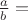 $\frac {a}{b} =