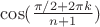 $\cos(\frac{\pi/2+2\pi k}{n+1})$
