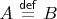 $A\overset {\mathsf{def}}{\,=\,}}B$