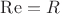 $\operatorname{Re}=R$