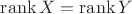 $\operatorname{rank}{X}=\operatorname{rank}{Y}$