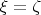$\xi=\zeta$