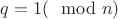 $q = 1(\mod n)$