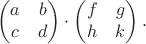 $$\begin{pmatrix}a&b\\c&d\end{pmatrix}\cdot\begin{pmatrix}f&g\\h&k\end{pmatrix}.$$