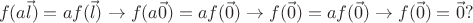 $$f(a\vec l)=af(\vec l) \to f(a\vec 0)=af(\vec 0) \to f(\vec 0)=af(\vec 0) \to f(\vec 0)=\vec 0? $$