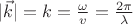 $\[
|\vec k| = k = \frac{\omega }
{v} = \frac{{2\pi }}
{\lambda }
\]
$