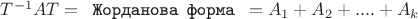 $T^{-1}AT= \texttt{ Жорданова форма }= A_1 + A_2+....+A_k$