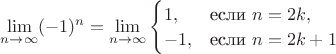 $\lim\limits_{n\to\infty}(-1)^n =\lim\limits_{n\to\infty}
\begin{cases}
   1, &\text{если } n=2k,\\
   -1, &\text{если } n=2k+1
 \end{cases}$