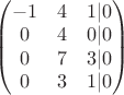 $\begin{pmatrix} -1 & 4 & 1 |0  \\
0 & 4 & 0 | 0 \\  
0 & 7 & 3 |0 \\
0 & 3 & 1 | 0
\end{pmatrix}$