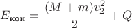 $E_{\text{кон}}=\dfrac{(M+m)v_2^2}{2}+Q$