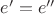 $e'=e''$