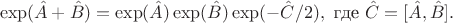 $$\exp(\hat{A}+\hat{B})=\exp(\hat{A})\exp(\hat{B})\exp(-\hat{C}/2), \text{ где } \hat{C}=[\hat{A},\hat{B}].$$