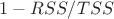 $1 - RSS/TSS$