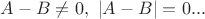 $A-B\ne 0,~|A-B|=0...$