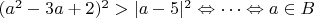 $(a^2-3a+2)^2>|a-5|^2\Leftrightarrow\dots\Leftrightarrow a\in B$