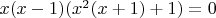 $x(x-1)(x^2(x+1)+1)=0$