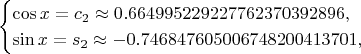$$\begin{cases}\cos x=c_2\approx 0.664995229227762370392896,\\ \sin x=s_2\approx-0.746847605006748200413701,\end{cases}$$
