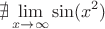 $$ \nexists\lim_{x\to\infty}\sin (x^2) $$