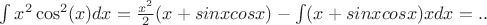$\int x^2 \cos^{2}(x) dx=\frac{x^2}{2}(x+sinxcosx)-\int(x+sinxcosx)xdx=..$