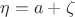 $\eta = a + \zeta$