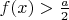 $f(x)>\frac{a}{2}$