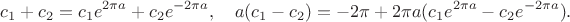$$
c_1+c_2=c_1 e^{2\pi a}+c_2 e^{-2\pi a},\quad a (c_1-c_2)=-2\pi +2\pi a (c_1 e^{2\pi a}-c_2 e^{-2\pi a}).
$$