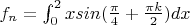 $f_n=\int_0^2{xsin(\frac {\pi} 4+\frac {\pi k} 2)}dx$