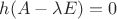 $h(A- \lambda E) = 0$ $h(A- \lambda E) = 0$