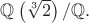 $\mathbb Q\left(\sqrt[3]{2}\right)/\mathbb Q.$