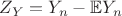 $Z_Y=Y_n - \mathbb EY_n$