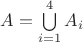 $A = \bigcup\limits_{i=1}^{4} A_i$