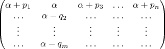 $\begin{pmatrix} \alpha + p_1 & \alpha & \alpha + p_3 & \ldots & \alpha + p_n
\\ \ldots & \alpha - q_2  & \ldots & \ldots & \ldots
\\ \vdots & \vdots &\vdots & \vdots  & \vdots
\\ \ldots & \alpha - q_m  & \ldots & \ldots & \ldots
\end{pmatrix}$