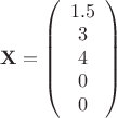 $ \mathbf{X} = \left( \begin{array}{ccc} 1.5 \\ 3 \\ 4 \\ 0 \\ 0 \end{array} \right)$