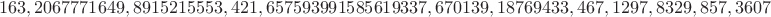 $$163, 2067771649, 8915215553, 421, 657593991585619337, 670139, 18769433, 467, 1297, 8329, 857, 3607$$