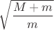 $\sqrt {\dfrac {M+m}{m}}$