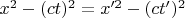 $x^2 - (ct)^2 = x'^2 - (ct')^2$