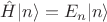 $\hat{H} | n \rangle = E_{n} | n \rangle$
