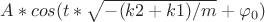 $A*cos(t * \sqrt{-(k2+k1)/m} + \varphi_0)$