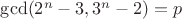 $\gcd(2^n-3,3^n-2)=p$