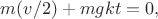 $m(v/2)+mgkt =0,$