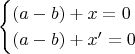 \begin{equation*}
  \begin{cases}
    (a-b)+x=0 \\
    (a-b)+x'=0
  \end{cases}
\end{equation*}