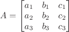 $A=\begin{bmatrix}a_1&b_1&c_1\\a_2&b_2&c_2\\a_3&b_3&c_3\end{bmatrix}$