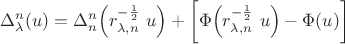 \begin{align*}
  \Delta_\lambda^n(u) = \Delta_n^n\Big( r_{\lambda,n}^{-\frac{1}{2}}\,\, u\Big) +  \bigg [\Phi\Big( r_{\lambda,n}^{-\frac{1}{2}}\,\, u\Big) - \Phi(u)\bigg]
\end{align*}