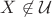 $X \not\in \mathcal{U}$