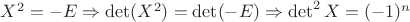 $X^2 = -E \Rightarrow \det(X^2) = \det(-E) \Rightarrow \det^2 X = (-1)^n$