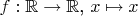 $f:\mathbb{R}\to\mathbb{R}$, $x\mapsto x$