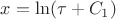 $x=\ln(\tau+C_1)$
