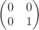 $\begin{pmatrix}0&0\\0&1\end{pmatrix}$